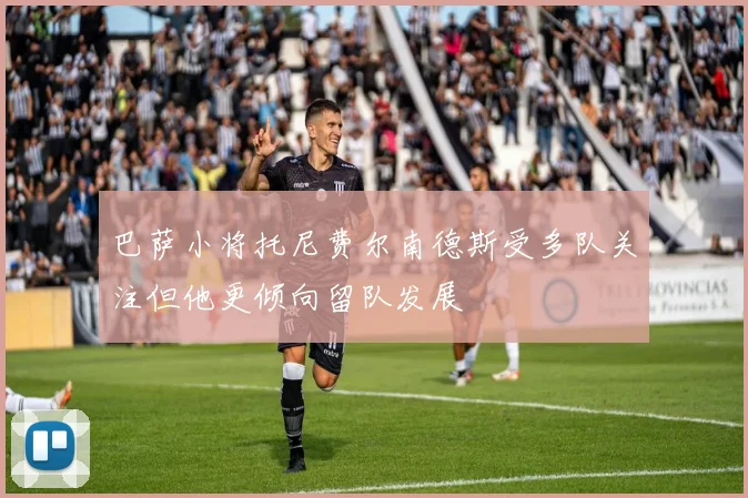 巴萨小将托尼费尔南德斯受多队关注但他更倾向留队发展