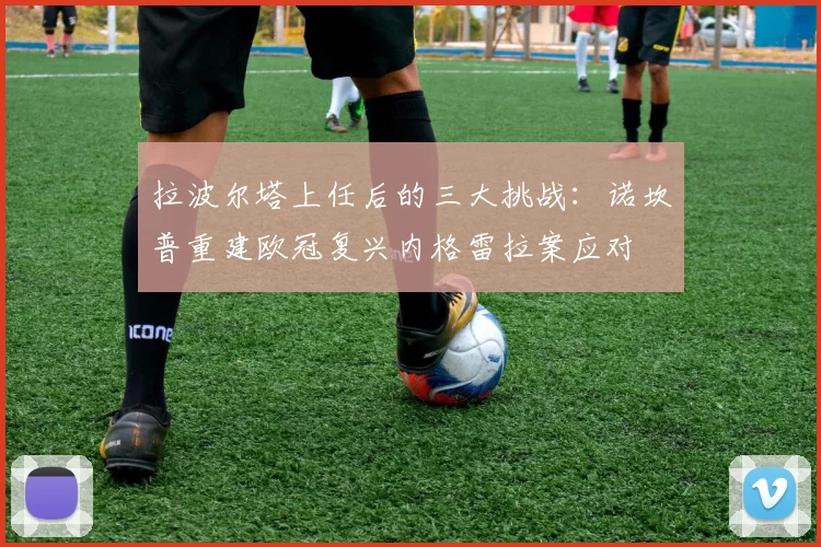 拉波尔塔上任后的三大挑战：诺坎普重建欧冠复兴内格雷拉案应对
