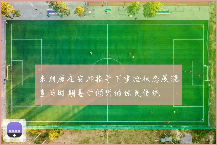 米利唐在安帅指导下重拾状态展现皇马时期善于倾听的优良传统