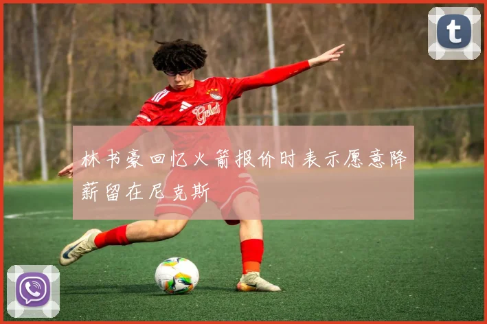 林书豪回忆火箭报价时表示愿意降薪留在尼克斯