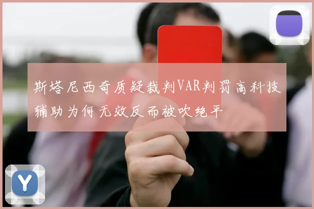 斯塔尼西奇质疑裁判VAR判罚高科技辅助为何无效反而被吹绝平