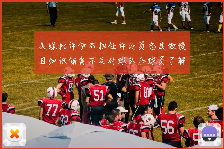 美媒批评伊布担任评论员态度傲慢且知识储备不足对球队和球员了解有限