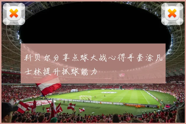 科贝尔分享点球大战心得手套涂凡士林提升抓球能力